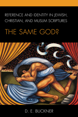 Reference and Identity in Jewish, Christian, and Muslim Scriptures: The Same God? - Buckner, Dean Edward