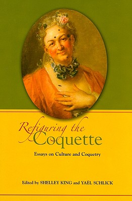 Refiguring the Coquette: Essays on Culture and Coquetry - King, Shelley (Editor), and Schlick, Yael (Editor)