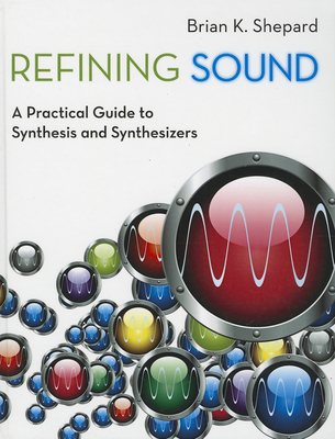 Refining Sound: A Practical Guide to Synthesis and Synthesizers - Shepard, Brian K.