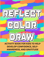Reflect Color Draw: Activity Book For Kids To Help Develop Confidence, Self-Awareness And Gratitude (Volume 1)