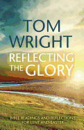 Reflecting the Glory: Bible Readings and Reflections for Lent and Easter