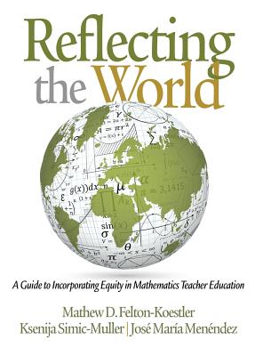 Reflecting the World: A Guide to Incorporating Equity in Mathematics Teacher Education - Felton-Koestler, and Simic-Muller, Ksenija, and Menendez, Jose Maria