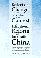 Reflection, Change, and Reconstruction in the Context of Educational Reform and Innovation in China: Towards an Integrated Framework Centred on Reflective Teaching Practice for Efl Teachers (Tm) Professional Development - Jiang, Yuhong