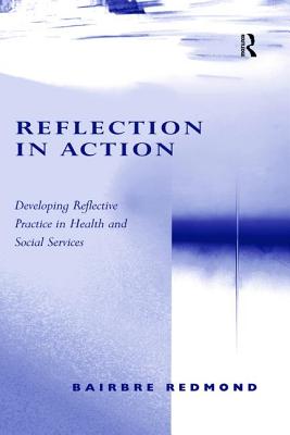 Reflection in Action: Developing Reflective Practice in Health and Social Services - Redmond, Bairbre