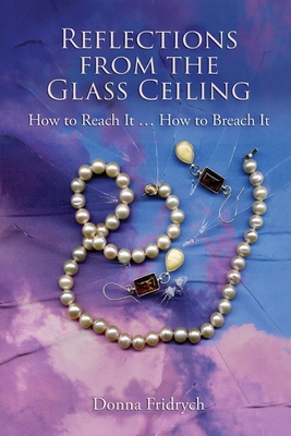 Reflections from the Glass Ceiling: How to Reach It ... How to Breach It - Fridrych, Donna