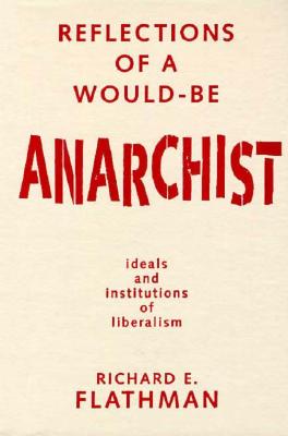 Reflections of a Would-Be Anarchist: Ideals and Institutions of Liberalism - Flathman, Richard E, Professor