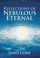 Reflections of Nebulous Eternal: Sporadic Thoughts of a Splintered Soul Vol. 1