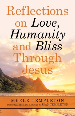 Reflections on Love, Humanity and Bliss Through Jesus - Templeton, Merle, and Templeton, Joan (Editor)