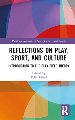 Reflections on Play, Sport, and Culture: Introduction to the Play Field Theory - Lebed, Felix