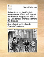 Reflections on the English Revolution of 1688, and That of the French, August 10, 1792. by Condorcet. Translated from the French
