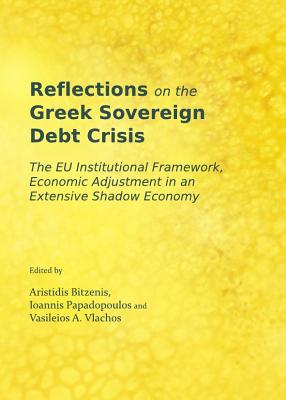 Reflections on the Greek Sovereign Debt Crisis: The EU Institutional Framework, Economic Adjustment in an Extensive Shadow Economy - Bitzenis, Aristidis (Editor), and Vlachos, Vasileios A. (Editor), and Papadopoulos, Ioannis (Editor)
