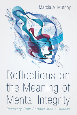 Reflections on the Meaning of Mental Integrity: Recovery from Serious Mental Illness - Murphy, Marcia A