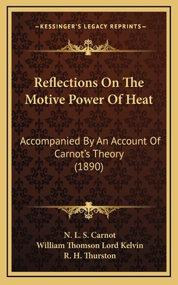 Reflections on the Motive Power of Heat: Accompanied by an Account of Carnot's Theory (1890) - Carnot, N L S, and Kelvin, William Thomson Lord, and Thurston, R H (Editor)