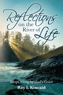 Reflections on the River of Life: Swept Along by God's Grace - Kincaid, Ray L