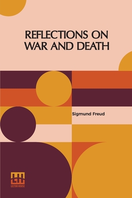 Reflections On War And Death: Authorized English Translation By Dr. A. A. Brill And Alfred B. Kuttner - Freud, Sigmund, and Brill, Abraham Arden (Translated by), and Kuttner, Alfred Booth (Translated by)