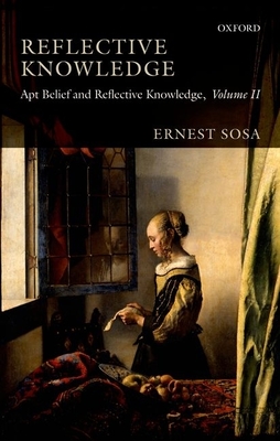 Reflective Knowledge: Apt Belief and Reflective Knowledge, Volume II - Sosa, Ernest