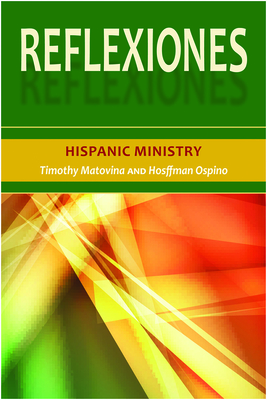 Reflexiones: Hispanic Ministry - Matovina, Timothy, and Ospino, Hosffman