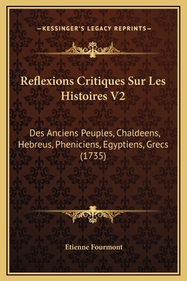 Reflexions Critiques Sur Les Histoires V2: Des Anciens Peuples, Chaldeens, Hebreus, Pheniciens, Egyptiens, Grecs (1735) - Fourmont, Etienne