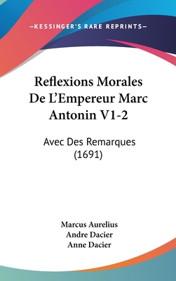 Reflexions Morales de L'Empereur Marc Antonin V1-2: Avec Des Remarques (1691) - Aurelius, Marcus, and Dacier, Andre (Editor), and Dacier, Anne (Editor)