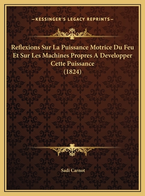 Reflexions Sur La Puissance Motrice Du Feu Et Sur Les Machines Propres A Developper Cette Puissance (1824) - Carnot, Sadi