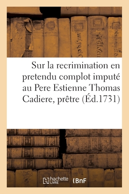 Reflexions sur la recrimination en pretendu complot imput? au Pere Estienne Thomas Cadiere - Fouque, and Simon, J, and Cadi?re, Etienne-Thomas