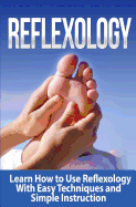 Reflexology: Learn How to Use Reflexology with Easy Techniques and Simple Instruction