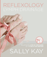 Reflexology Lymph Drainage: Illustrated Step by Step Guide to the Sally Kay Method