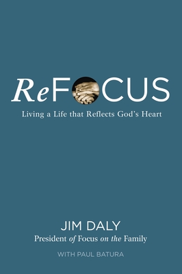 ReFocus: Living a Life that Reflects God's Heart - Daly, Jim, and Batura, Paul