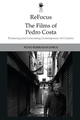 Refocus: The Films of Pedro Costa: Producing and Consuming Contemporary Art Cinema - Barradas Jorge, Nuno