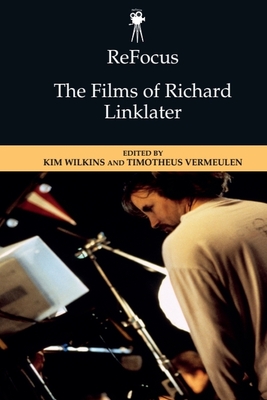 Refocus: The Films of Richard Linklater - Wilkins, Kim (Editor), and Vermeulen, Timotheus (Editor)