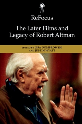 Refocus: The Later Films and Legacy of Robert Altman - Dombrowski, Lisa (Editor), and Wyatt, Justin (Editor)