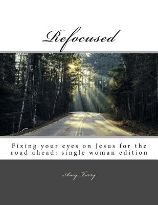 Refocused: Fixing your eyes on Jesus for the road ahead: single woman edition - Bryant, Brittany (Illustrator), and Terry, Amy