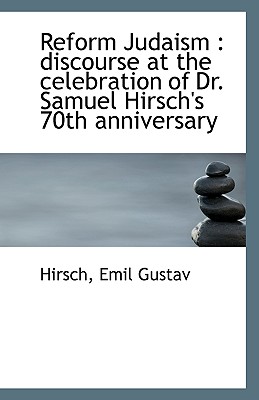 Reform Judaism: Discourse at the Celebration of Dr. Samuel Hirsch's 70th Anniversary - Gustav, Hirsch Emil