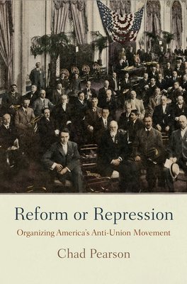 Reform or Repression: Organizing America's Anti-Union Movement - Pearson, Chad