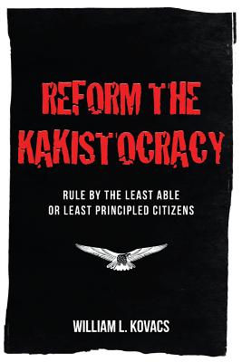 Reform the Kakistocracy: Rule by the Least Able or Least Principled Citizens - Kovacs, William L