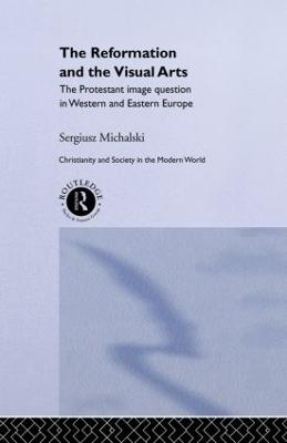 Reformation and the Visual Arts: The Protestant Image Question in Western and Eastern Europe - Michalski, Sergiusz