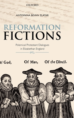 Reformation Fictions: Polemical Protestant Dialogues in Elizabethan England - Bevan Zlatar, Antoinina