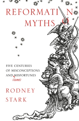 Reformation Myths: Five Centuries of Misconceptions and (Some) Misfortunes - Stark, Rodney