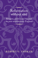 Reformation without End: Religion, Politics and the Past in Post-Revolutionary England