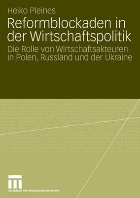 Reformblockaden in Der Wirtschaftspolitik: Die Rolle Von Wirtschaftsakteuren in Polen, Russland Und Der Ukraine - Pleines, Heiko