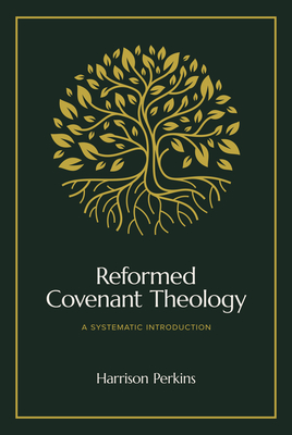 Reformed Covenant Theology: A Systematic Introduction - Perkins, Harrison, and Duncan, Ligon (Foreword by)