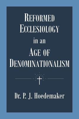 Reformed Ecclesiology in an Age of Denominationalism - Hoedemaker, Philippus Jacobus, and Alvarado, Ruben (Translated by)