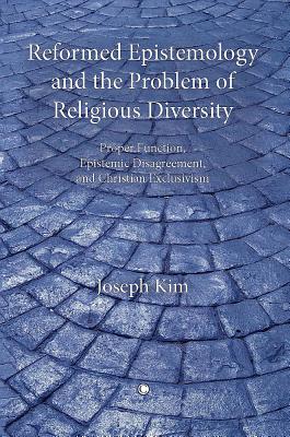 Reformed Epistemology and the Problem of Religious Diversity: Proper Function, Epistemic Disagreement, and Christian Exclusivism - Kim, Joseph
