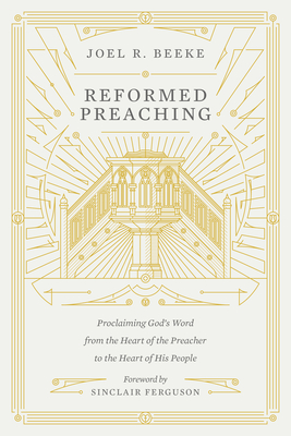 Reformed Preaching: Proclaiming God's Word from the Heart of the Preacher to the Heart of His People - Beeke, Joel, and Ferguson, Sinclair B (Foreword by)