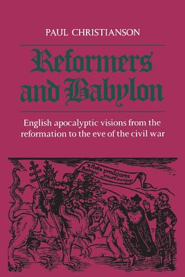 Reformers and Babylon: English Apocalyptic Visions from the Reformation to the Eve of the Civil War - Christianson, Paul Kenneth