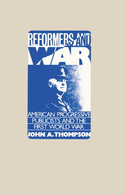 Reformers and War: American Progressive Publicists and the First World War - Thompson, John A