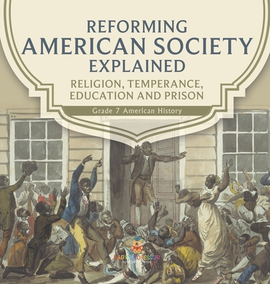 Reforming American Society Explained Religion, Temperance, Education and Prison Grade 7 American History - Baby Professor