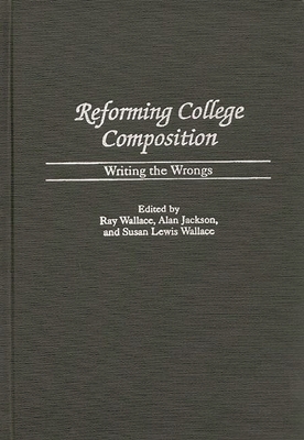 Reforming College Composition: Writing the Wrongs - Lewis Wallace, Susan, and Wallace, Ray (Editor), and Jackson, Alan a (Editor)