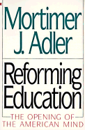 Reforming Education: The Opening of the American Mind - Adler, Mortimer Jerome