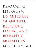 Reforming Liberalism: J.S. Mill's Use of Ancient, Religious, Liberal, and Romantic Moralities